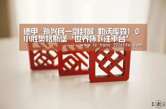 德甲-孙兴民一剑封喉 勒沃库森1-0小胜奥格斯堡‘世界杯下注平台’(图3) 世界杯下注