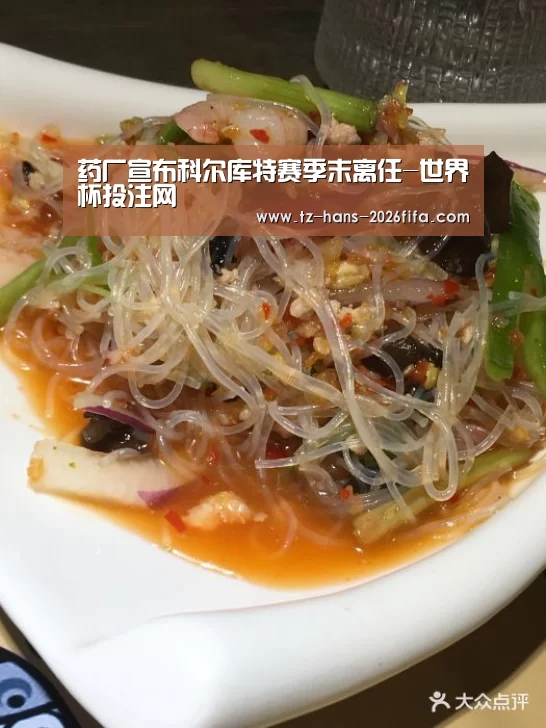 药厂宣布科尔库特赛季末离任-世界杯投注网(图3) 世界杯下注平台