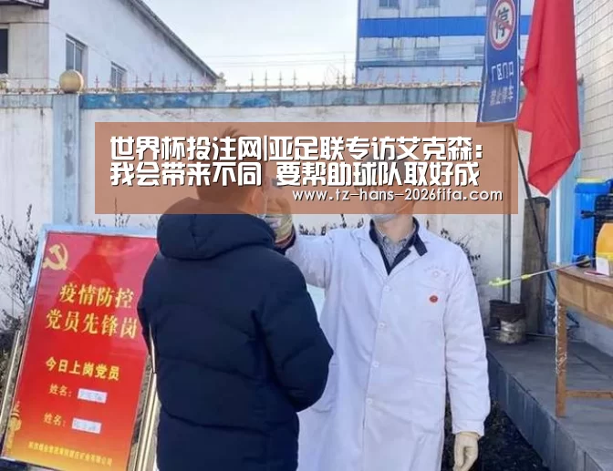 世界杯投注网|亚足联专访艾克森:我会带来不同 要帮助球队取好成绩(图2) 世界杯下注平台
